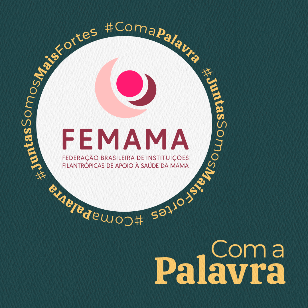 Com a Palavra - FEMAMA: Federação Brasileira de Instituições Filantrópicas de Apoio a Saúde da Mama.